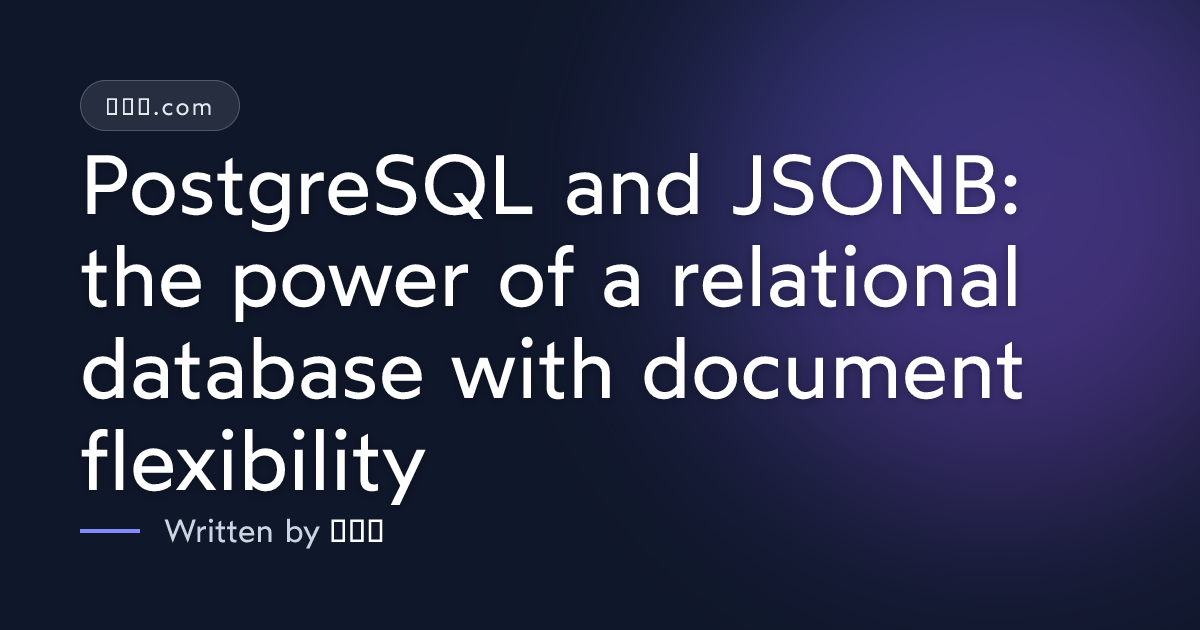 PostgreSQL and JSONB: the power of a relational database with document flexibility