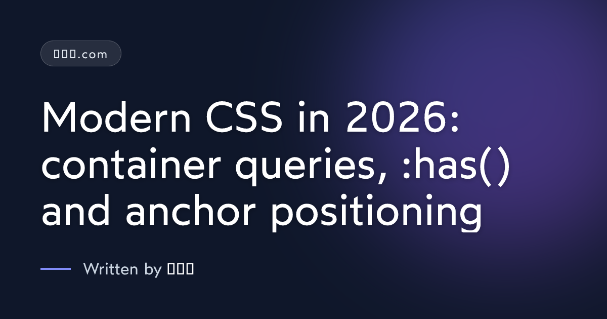 Modern CSS in 2026: container queries, :has() and anchor positioning